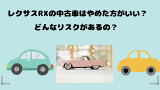 レクサスRXの中古車はやめた方がいい？どんなリスクがあるの？